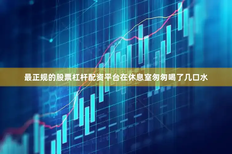 最正规的股票杠杆配资平台在休息室匆匆喝了几口水
