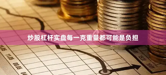 炒股杠杆实盘每一克重量都可能是负担