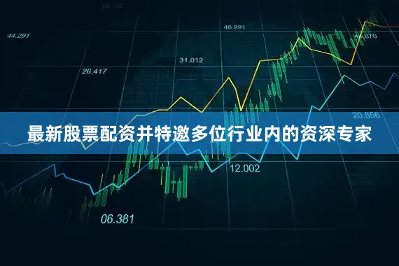最新股票配资并特邀多位行业内的资深专家