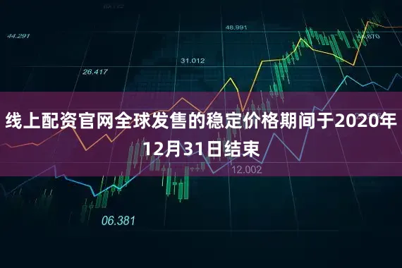 线上配资官网全球发售的稳定价格期间于2020年12月31日结束