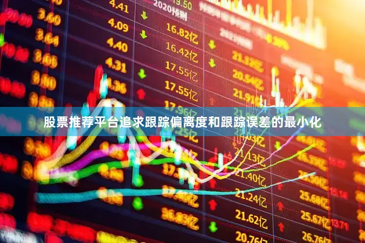 股票推荐平台追求跟踪偏离度和跟踪误差的最小化