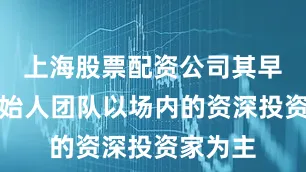 上海股票配资公司其早期的创始人团队以场内的资深投资家为主