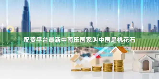 配资平台最新中南压国家叫中国是桃花石