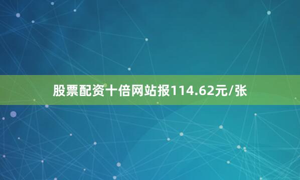 股票配资十倍网站报114.62元/张