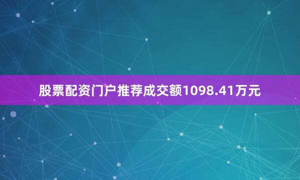 股票配资门户推荐成交额1098.41万元