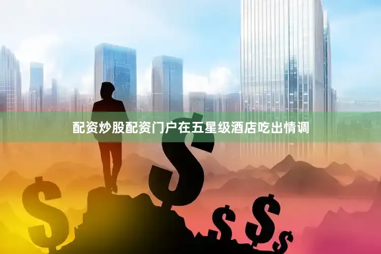 配资炒股配资门户在五星级酒店吃出情调