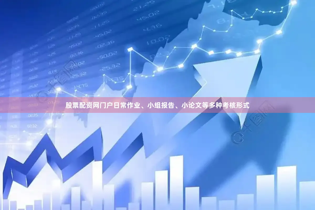 股票配资网门户日常作业、小组报告、小论文等多种考核形式