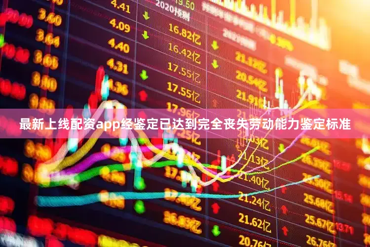 最新上线配资app经鉴定已达到完全丧失劳动能力鉴定标准