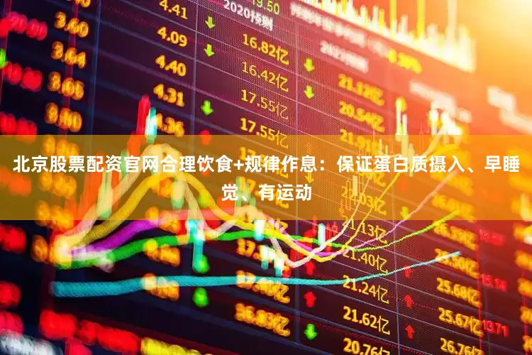 北京股票配资官网合理饮食+规律作息：保证蛋白质摄入、早睡觉、有运动