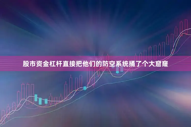 股市资金杠杆直接把他们的防空系统捅了个大窟窿