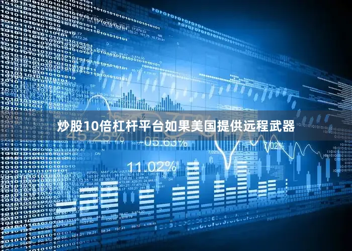 炒股10倍杠杆平台如果美国提供远程武器