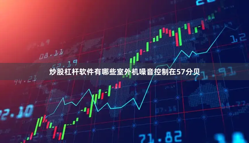 炒股杠杆软件有哪些室外机噪音控制在57分贝