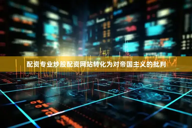 配资专业炒股配资网站转化为对帝国主义的批判