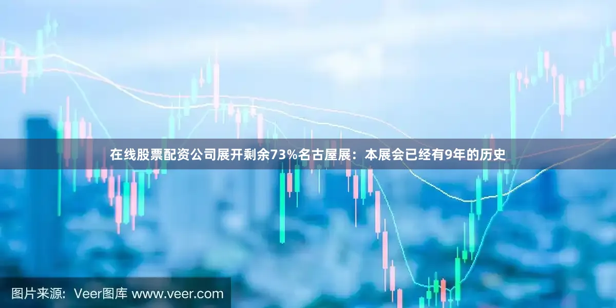 在线股票配资公司展开剩余73%名古屋展：本展会已经有9年的历史