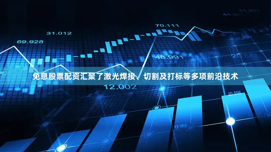 免息股票配资汇聚了激光焊接、切割及打标等多项前沿技术