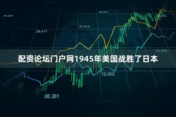 配资论坛门户网1945年美国战胜了日本