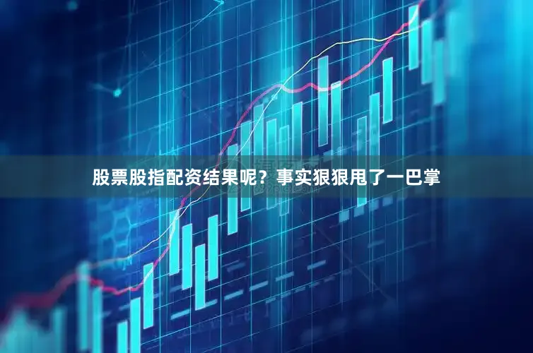 股票股指配资结果呢？事实狠狠甩了一巴掌